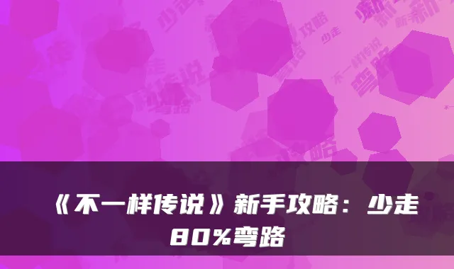 《不一样传说》新手攻略：少走80%弯路
