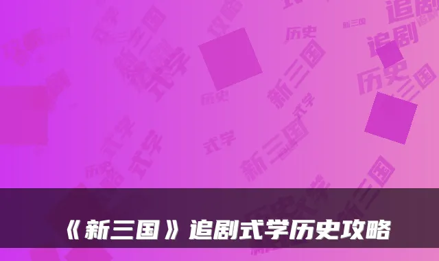《新三国》追剧式学历史攻略