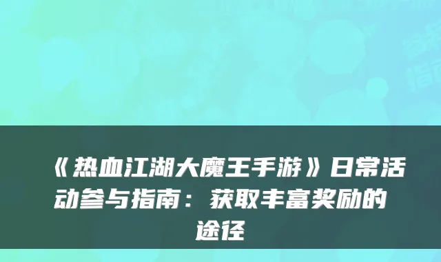 《热血江湖大魔王手游》日常活动参与指南:获取丰富奖励的途径
