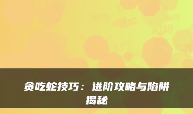 贪吃蛇技巧:进阶攻略与陷阱揭秘