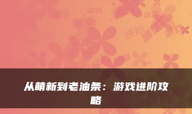 从萌新到老油条：游戏进阶攻略