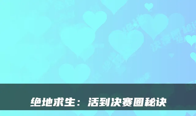 绝地求生：活到决赛圈秘诀