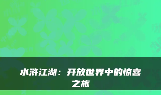 水浒江湖：开放世界中的惊喜之旅