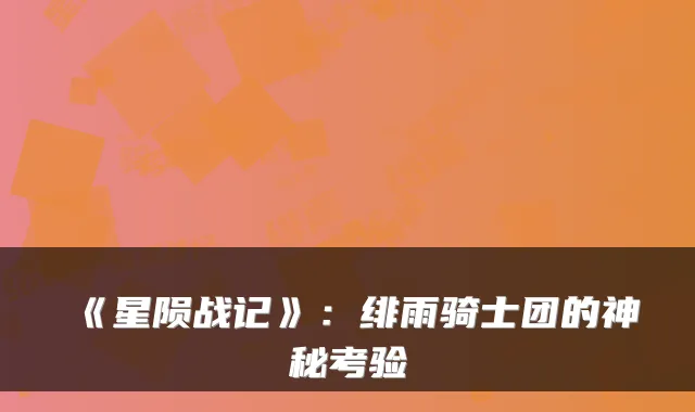 《星陨战记》：绯雨骑士团的神秘考验