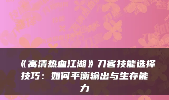 《高清热血江湖》刀客技能选择技巧:如何平衡输出与生存能力