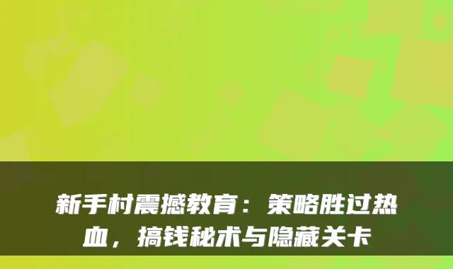 新手村震撼教育:策略胜过热血,搞钱秘术与隐藏关卡