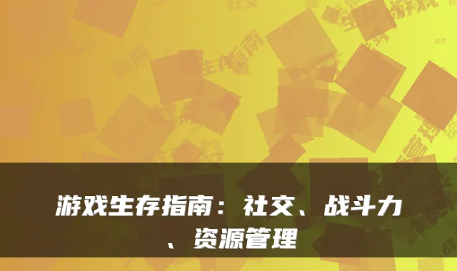 游戏生存指南:社交、战斗力、资源管理