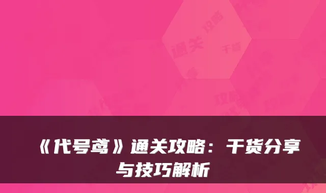 《代号鸢》通关攻略：干货分享与技巧解析