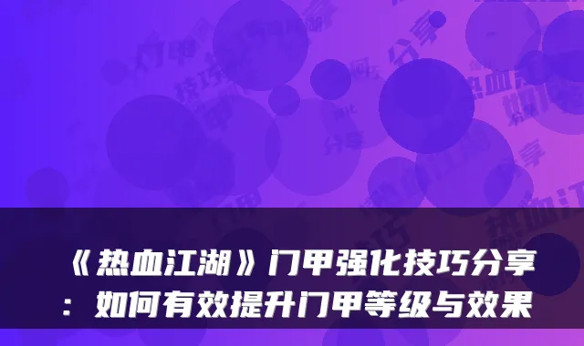 《热血江湖》门甲强化技巧分享:如何有效提升门甲等级与效果