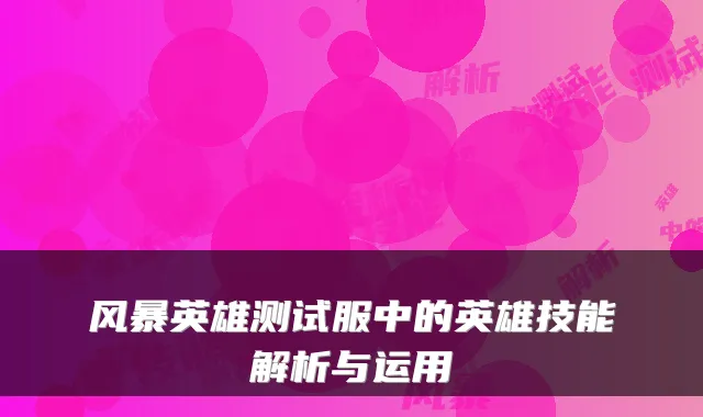 风暴英雄测试服中的英雄技能解析与运用