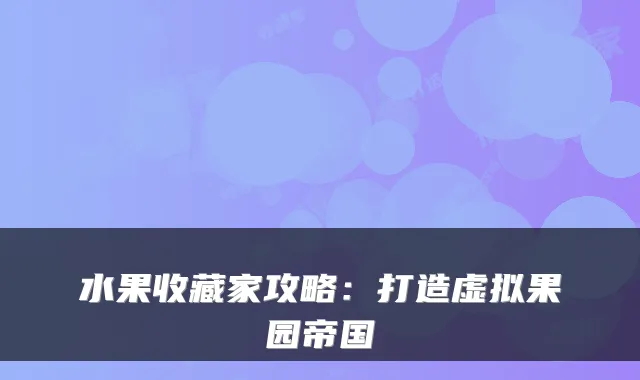 水果收藏家攻略：打造虚拟果园帝国
