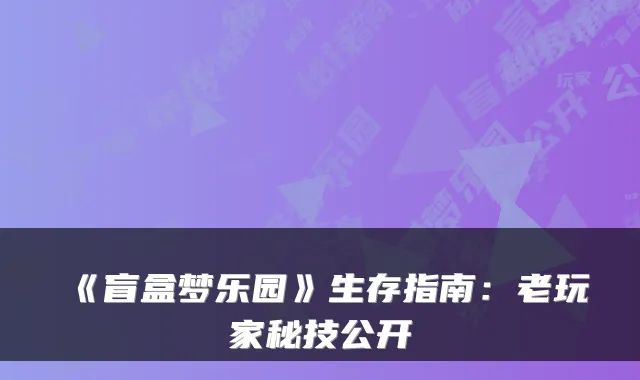 《盲盒梦乐园》生存指南：老玩家秘技公开