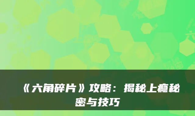 《六角碎片》攻略:揭秘上瘾秘密与技巧