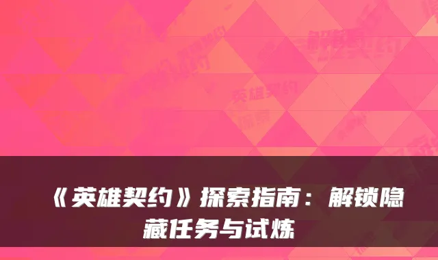 《英雄契约》探索指南：解锁隐藏任务与试炼