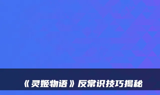 《灵姬物语》反常识技巧揭秘