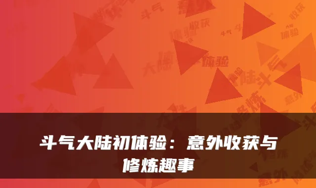 斗气大陆初体验：意外收获与修炼趣事