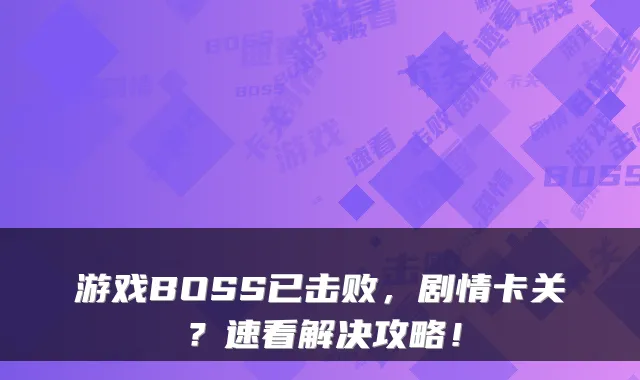 游戏BOSS已击败,剧情卡关?速看解决攻略!