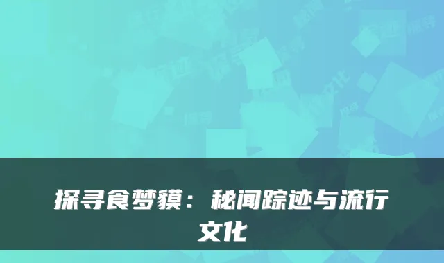 探寻食梦貘：秘闻踪迹与流行文化