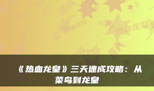 《热血龙皇》三天速成攻略：从菜鸟到龙皇