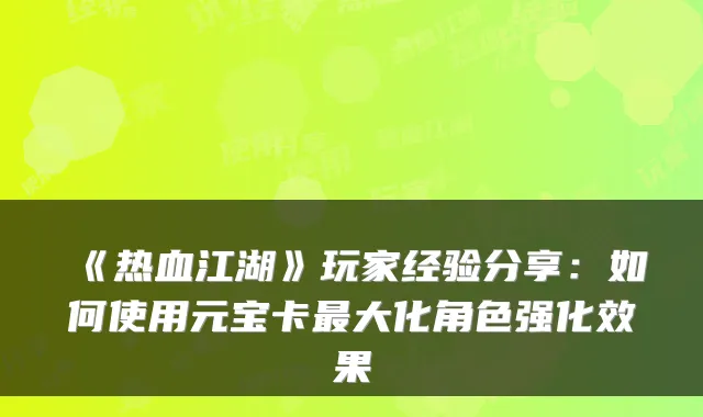 《热血江湖》玩家经验分享：如何使用元宝卡最大化角色强化效果