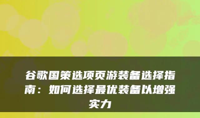 谷歌国策选项页游装备选择指南:如何选择优装备以增强实力