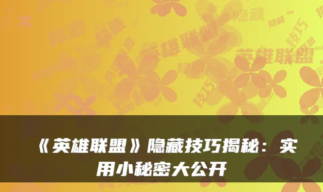 《英雄联盟》隐藏技巧揭秘：实用小秘密大公开