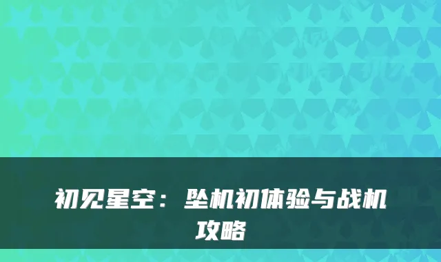 初见星空：坠机初体验与战机攻略