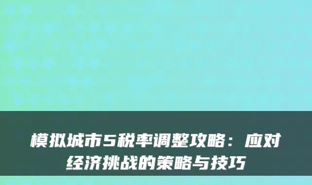 模拟城市5税率调整攻略：应对经济挑战的策略与技巧