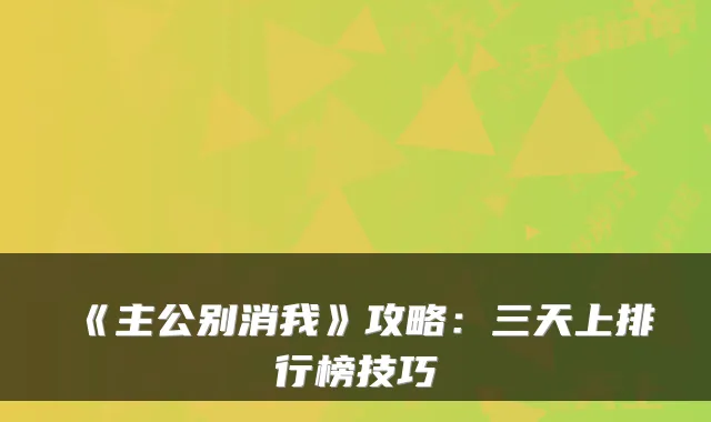 《主公别消我》攻略:三天上排行榜技巧