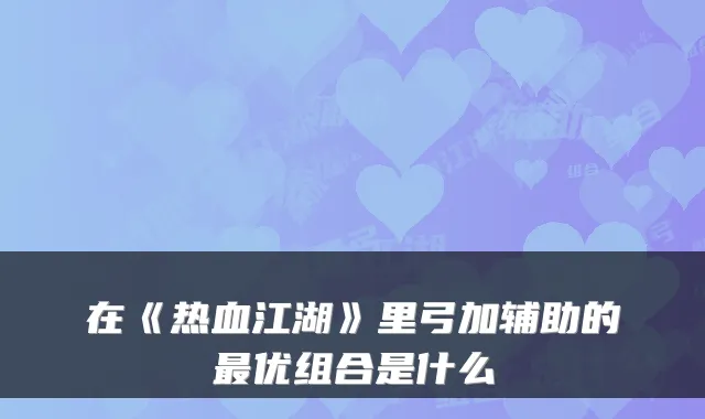 在《热血江湖》里弓加辅助的最优组合是什么