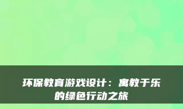 环保教育游戏设计：寓教于乐的绿色行动之旅