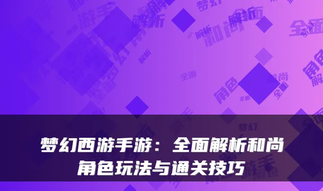 梦幻西游手游：全面解析和尚角色玩法与通关技巧