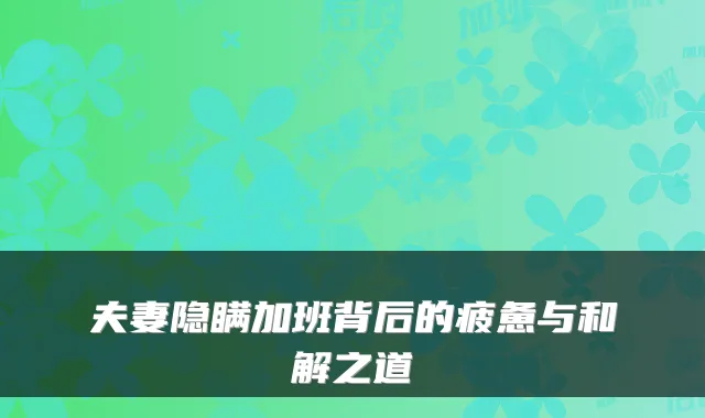 夫妻隐瞒加班背后的疲惫与和解之道