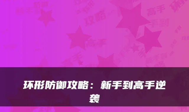 环形防御攻略：新手到高手逆袭