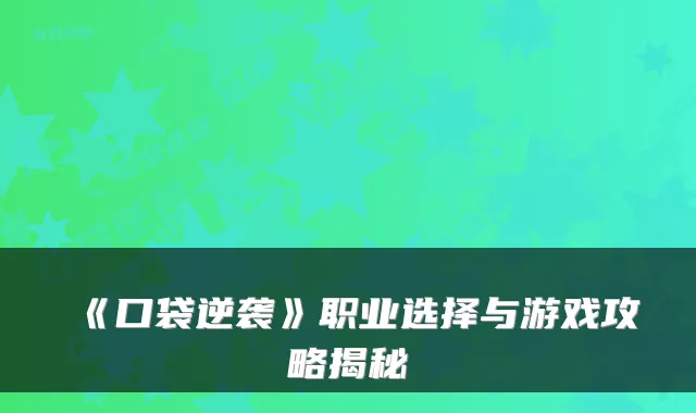 《口袋逆袭》职业选择与游戏攻略揭秘