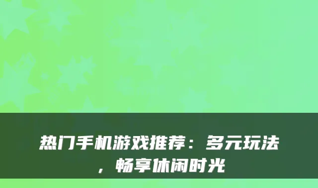 热门手机游戏推荐：多元玩法，畅享休闲时光