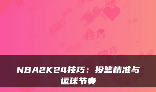 NBA2K24技巧：投篮精准与运球节奏