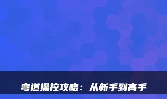 弯道操控攻略：从新手到高手