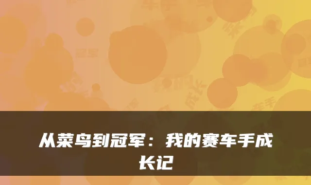 从菜鸟到冠军:我的赛车手成长记