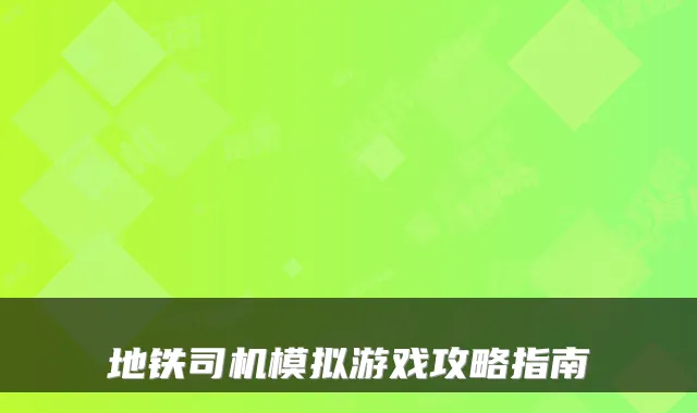 地铁司机模拟游戏攻略指南