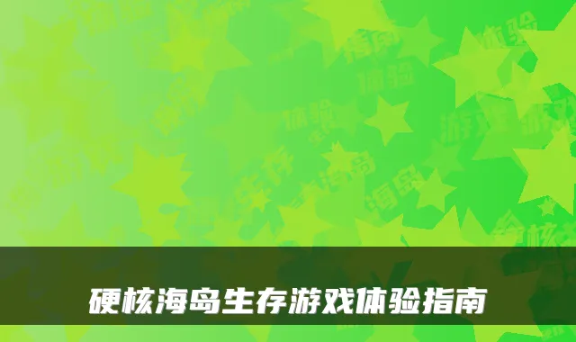 硬核海岛生存游戏体验指南