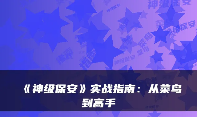 《神级保安》实战指南:从菜鸟到高手
