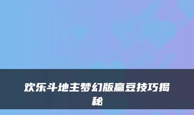欢乐斗地主梦幻版赢豆技巧揭秘