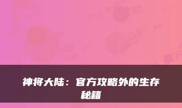 神将大陆：官方攻略外的生存秘籍