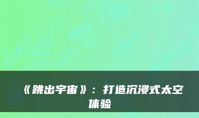 《跳出宇宙》：打造沉浸式太空体验