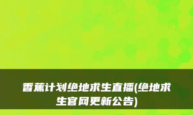 香蕉计划绝地求生直播(绝地求生官网更新公告)