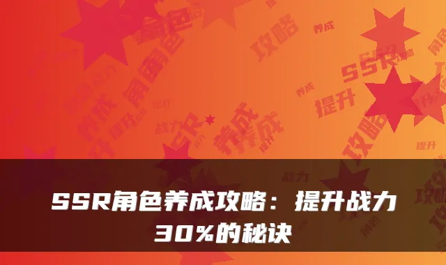 SSR角色养成攻略：提升战力30%的秘诀