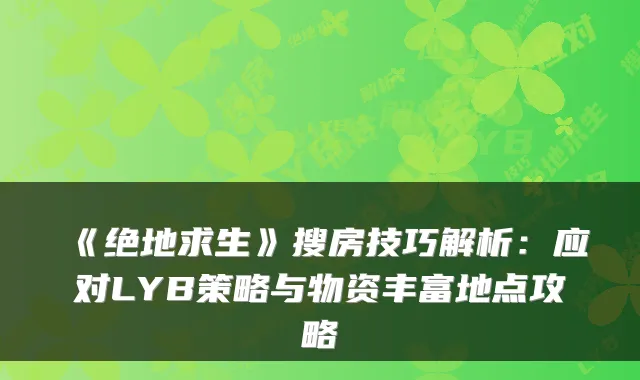 《绝地求生》搜房技巧解析：应对LYB策略与物资丰富地点攻略