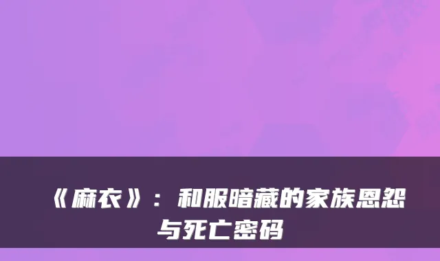 《麻衣》：和服暗藏的家族恩怨与死亡密码