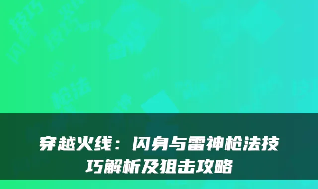 穿越火线：闪身与雷神枪法技巧解析及狙击攻略